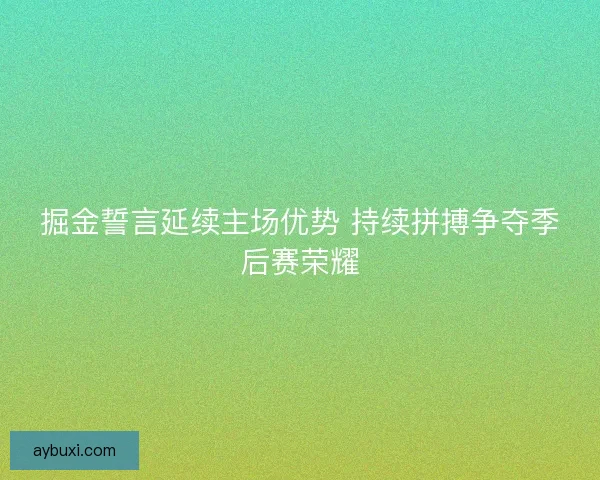 掘金誓言延续主场优势 持续拼搏争夺季后赛荣耀