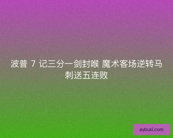 波普 7 记三分一剑封喉 魔术客场逆转马刺送五连败